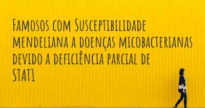 Famosos com Susceptibilidade mendeliana a doenças micobacterianas devido a deficiência parcial de STAT1