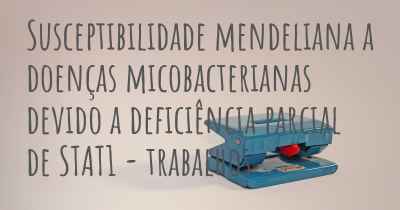 Susceptibilidade mendeliana a doenças micobacterianas devido a deficiência parcial de STAT1 - trabalhos