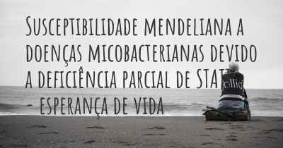 Susceptibilidade mendeliana a doenças micobacterianas devido a deficiência parcial de STAT1 - esperança de vida