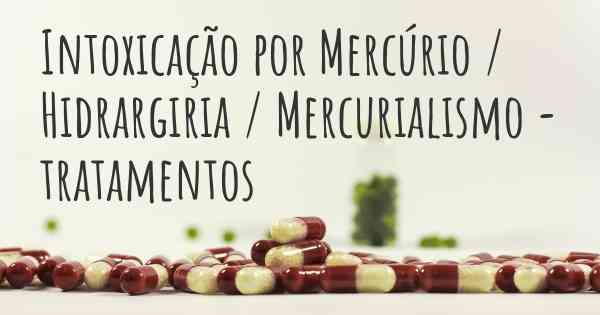 Intoxicação por Mercúrio / Hidrargiria / Mercurialismo - tratamentos