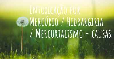 Intoxicação por Mercúrio / Hidrargiria / Mercurialismo - causas
