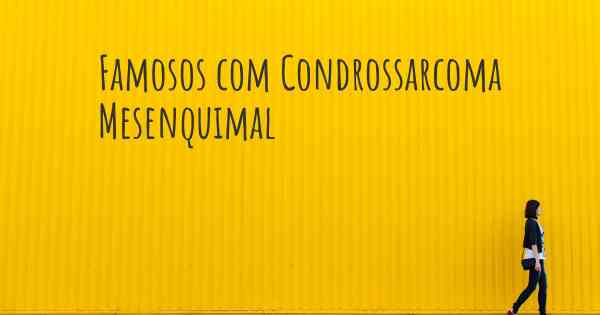 Famosos com Condrossarcoma Mesenquimal