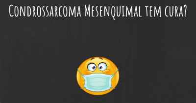 Condrossarcoma Mesenquimal tem cura?
