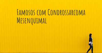 Famosos com Condrossarcoma Mesenquimal