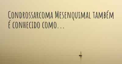Condrossarcoma Mesenquimal também é conhecido como...