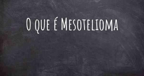 O que é Mesotelioma