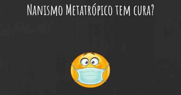 Nanismo Metatrópico tem cura?