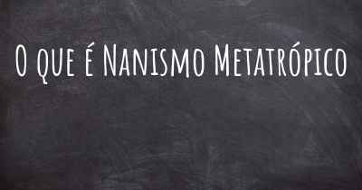 O que é Nanismo Metatrópico