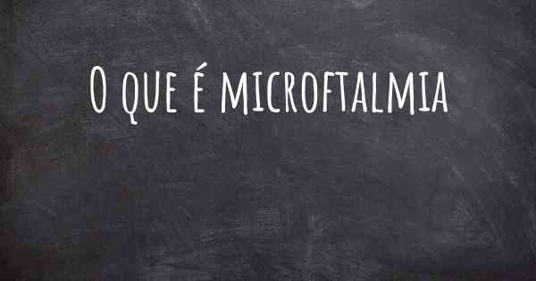 O que é microftalmia