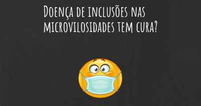 Doença de inclusões nas microvilosidades tem cura?