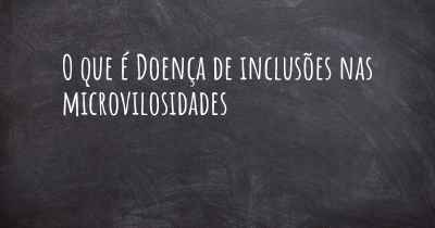 O que é Doença de inclusões nas microvilosidades