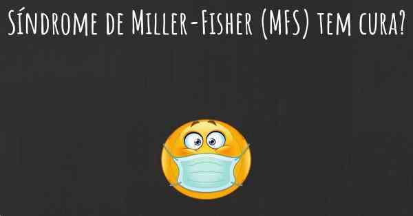 Síndrome de Miller-Fisher (MFS) tem cura?