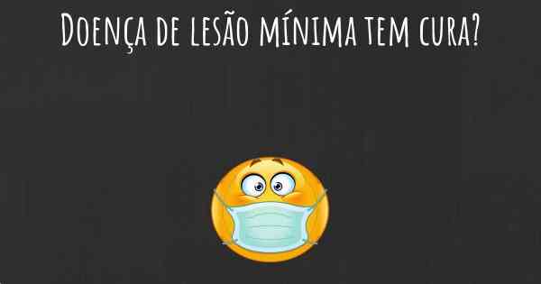 Doença de lesão mínima tem cura?