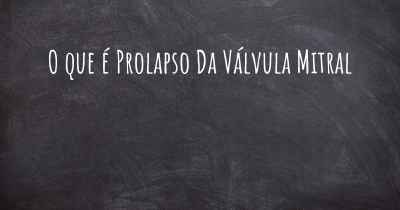 O que é Prolapso Da Válvula Mitral