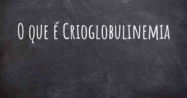 O que é Crioglobulinemia
