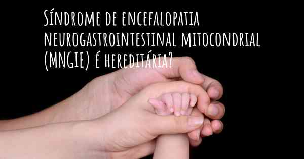 Síndrome de encefalopatia neurogastrointestinal mitocondrial (MNGIE) é hereditária?