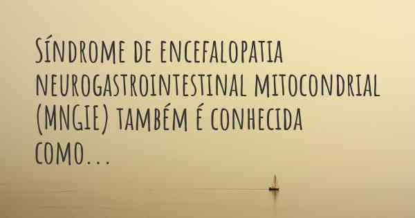 Síndrome de encefalopatia neurogastrointestinal mitocondrial (MNGIE) também é conhecida como...