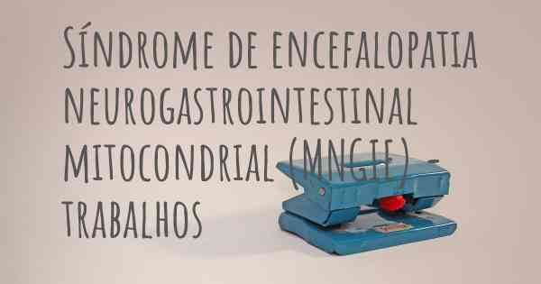 Síndrome de encefalopatia neurogastrointestinal mitocondrial (MNGIE) - trabalhos