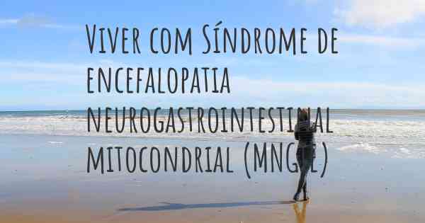 Viver com Síndrome de encefalopatia neurogastrointestinal mitocondrial (MNGIE)