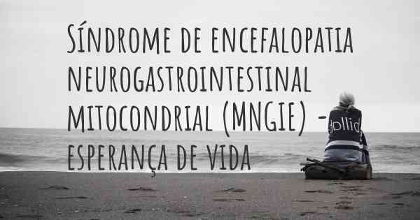 Síndrome de encefalopatia neurogastrointestinal mitocondrial (MNGIE) - esperança de vida