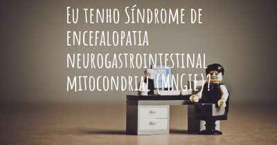 Eu tenho Síndrome de encefalopatia neurogastrointestinal mitocondrial (MNGIE)?