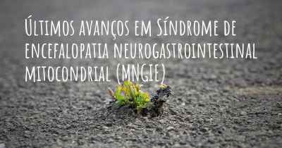 Últimos avanços em Síndrome de encefalopatia neurogastrointestinal mitocondrial (MNGIE)