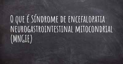 O que é Síndrome de encefalopatia neurogastrointestinal mitocondrial (MNGIE)