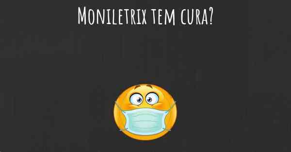 Moniletrix tem cura?