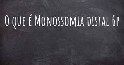 O que é Monossomia distal 6p