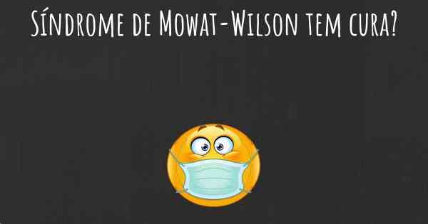 Síndrome de Mowat-Wilson tem cura?