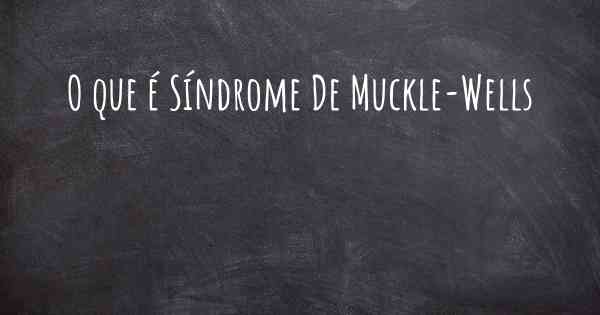 O que é Síndrome De MuckleWells?