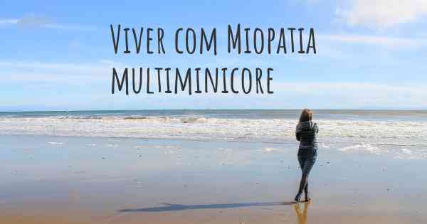 Viver com Miopatia multiminicore