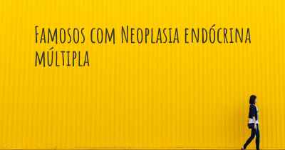 Famosos com Neoplasia endócrina múltipla