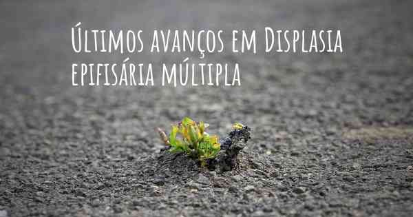 Últimos avanços em Displasia epifisária múltipla
