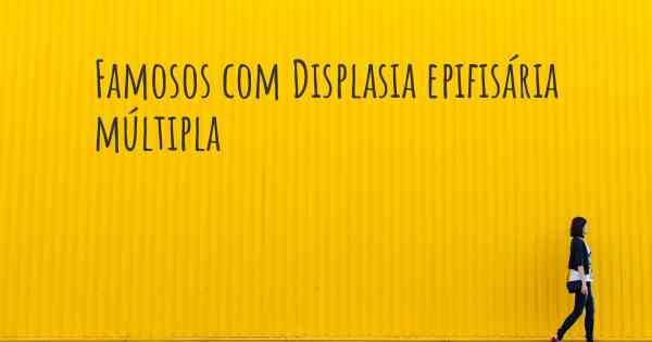 Famosos com Displasia epifisária múltipla