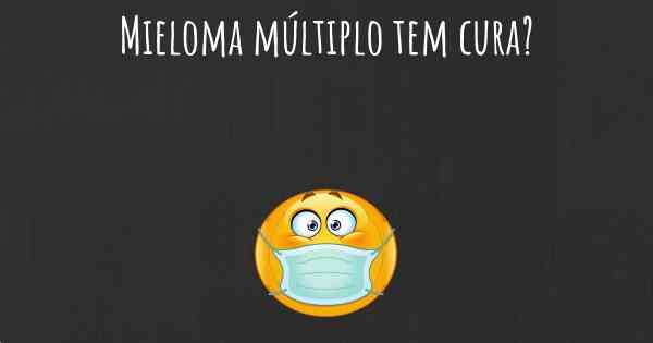 Mieloma múltiplo tem cura?