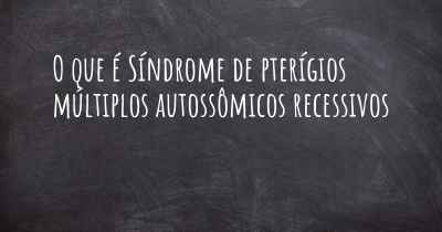 O que é Síndrome de pterígios múltiplos autossômicos recessivos