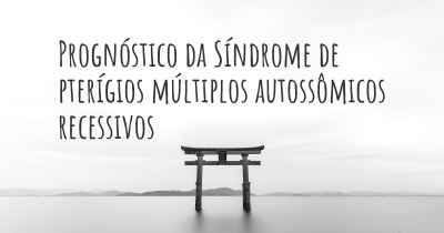 Prognóstico da Síndrome de pterígios múltiplos autossômicos recessivos