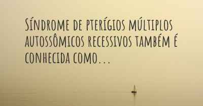 Síndrome de pterígios múltiplos autossômicos recessivos também é conhecida como...