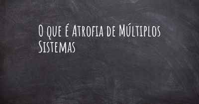 O que é Atrofia de Múltiplos Sistemas