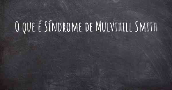 O que é Síndrome de Mulvihill Smith