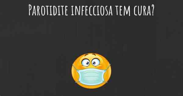 Parotidite infecciosa tem cura?