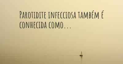 Parotidite infecciosa também é conhecida como...