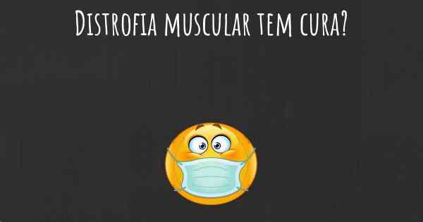 Distrofia muscular tem cura?