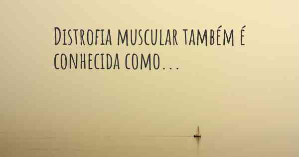 Distrofia muscular também é conhecida como...