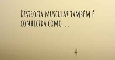 Distrofia muscular também é conhecida como...