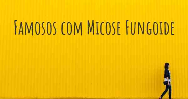 Famosos com Micose Fungoide