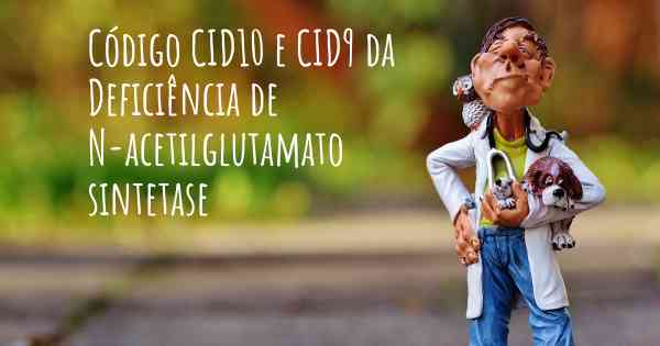 Código CID10 e CID9 da Deficiência de N-acetilglutamato sintetase