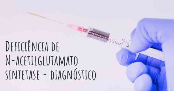 Deficiência de N-acetilglutamato sintetase - diagnóstico