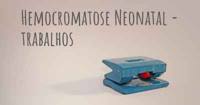 Hemocromatose Neonatal - trabalhos